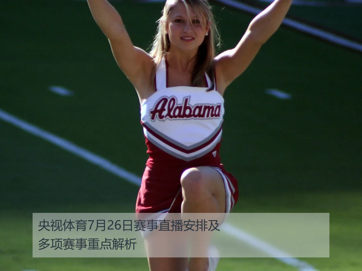 央视体育7月26日赛事直播安排及多项赛事重点解析