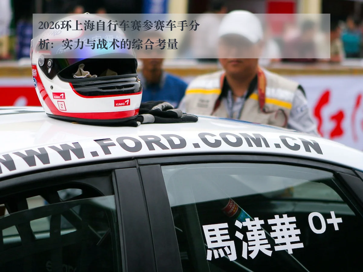 2026环上海自行车赛参赛车手分析：实力与战术的综合考量
